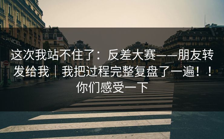 这次我站不住了:反差大赛——朋友转发给我|我把过程完整复盘了一遍!!你们感受一下 这次我站不住了:反差大赛——朋友转发给我|我把过程完整复盘了一遍!!你们感受一下