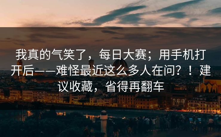 我真的气笑了，每日大赛；用手机打开后——难怪最近这么多人在问？！建议收藏，省得再翻车